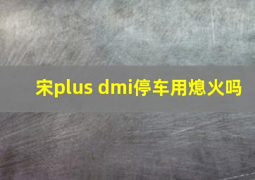 宋plus dmi停车用熄火吗